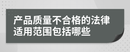 產(chǎn)品質(zhì)量不合格的法律適用范圍包括哪些
