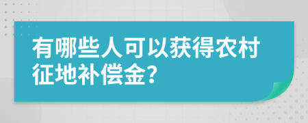 有哪些人可以獲得農(nóng)村征地補(bǔ)償金？