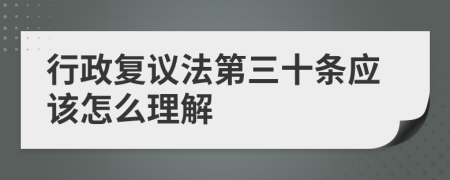 行政復(fù)議法第三十條應(yīng)該怎么理解