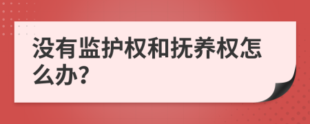 沒有監(jiān)護權(quán)和撫養(yǎng)權(quán)怎么辦？