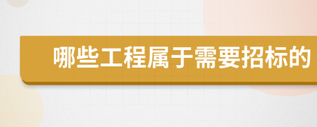 哪些工程屬于需要招標(biāo)的