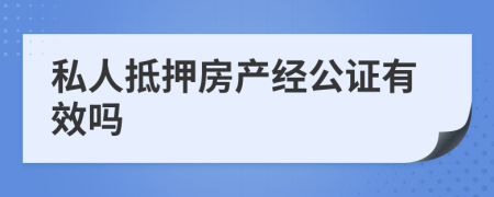 私人抵押房產(chǎn)經(jīng)公證有效嗎