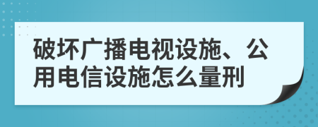 破壞廣播電視設(shè)施、公用電信設(shè)施怎么量刑