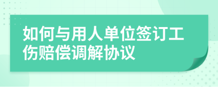 如何與用人單位簽訂工傷賠償調(diào)解協(xié)議