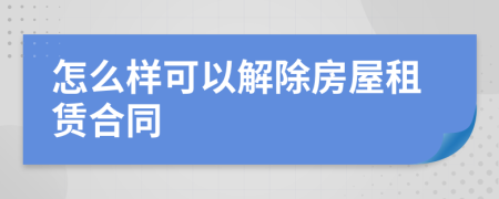 怎么樣可以解除房屋租賃合同