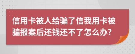 信用卡被人給騙了信我用卡被騙報案后還錢還不了怎么辦？