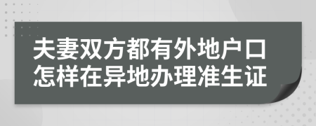 夫妻雙方都有外地戶口怎樣在異地辦理準生證