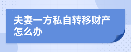 夫妻一方私自轉(zhuǎn)移財(cái)產(chǎn)怎么辦