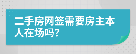 二手房網(wǎng)簽需要房主本人在場嗎？