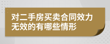 對二手房買賣合同效力無效的有哪些情形
