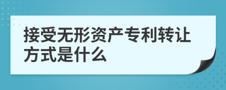 接受無形資產(chǎn)專利轉(zhuǎn)讓方式是什么