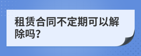 租賃合同不定期可以解除嗎？