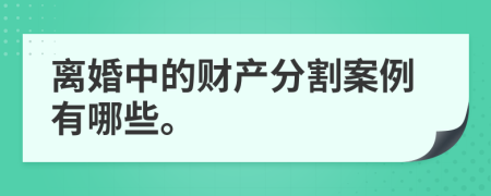 離婚中的財產(chǎn)分割案例有哪些。