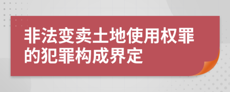 非法變賣土地使用權(quán)罪的犯罪構(gòu)成界定