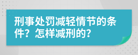 刑事處罰減輕情節(jié)的條件？怎樣減刑的？