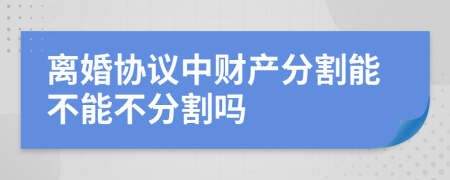離婚協(xié)議中財(cái)產(chǎn)分割能不能不分割嗎