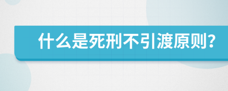 什么是死刑不引渡原則？