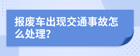報廢車出現(xiàn)交通事故怎么處理？