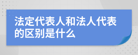 法定代表人和法人代表的區(qū)別是什么