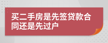 買二手房是先簽貸款合同還是先過戶
