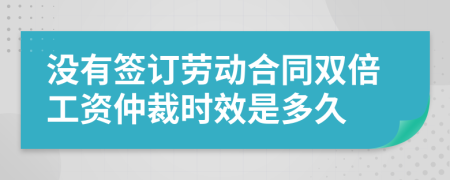 沒有簽訂勞動(dòng)合同雙倍工資仲裁時(shí)效是多久