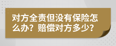 對方全責但沒有保險怎么辦？賠償對方多少？