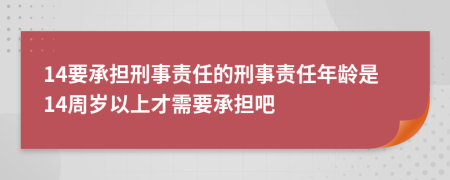 14要承擔(dān)刑事責(zé)任的刑事責(zé)任年齡是14周歲以上才需要承擔(dān)吧