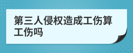 第三人侵權造成工傷算工傷嗎