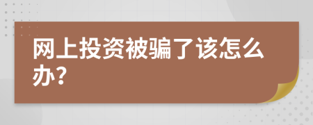 網(wǎng)上投資被騙了該怎么辦？