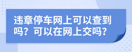 違章停車網(wǎng)上可以查到嗎？可以在網(wǎng)上交嗎？