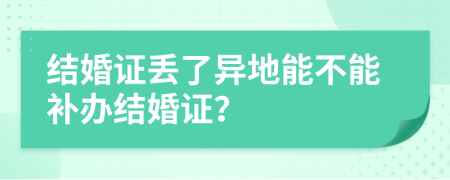 結婚證丟了異地能不能補辦結婚證？