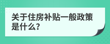 關(guān)于住房補貼一般政策是什么？