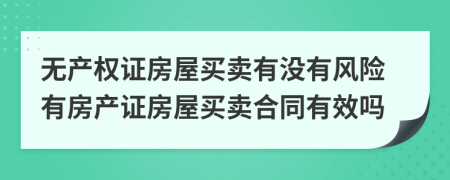 無(wú)產(chǎn)權(quán)證房屋買(mǎi)賣(mài)有沒(méi)有風(fēng)險(xiǎn)有房產(chǎn)證房屋買(mǎi)賣(mài)合同有效嗎