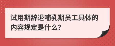 試用期辭退哺乳期員工具體的內(nèi)容規(guī)定是什么？