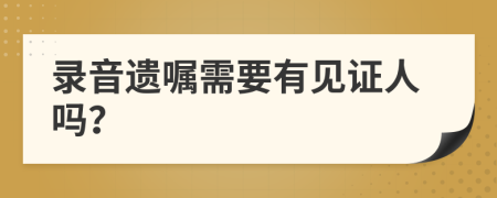 錄音遺囑需要有見證人嗎？