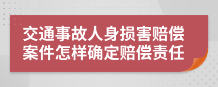 交通事故人身損害賠償案件怎樣確定賠償責(zé)任