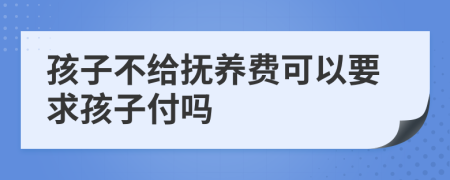 孩子不給撫養(yǎng)費(fèi)可以要求孩子付嗎