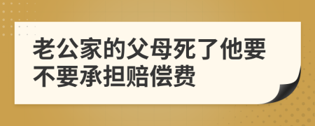 老公家的父母死了他要不要承擔(dān)賠償費(fèi)