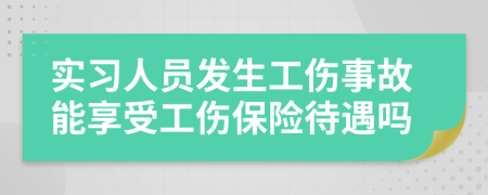 實習人員發(fā)生工傷事故能享受工傷保險待遇嗎