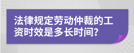 法律規(guī)定勞動仲裁的工資時效是多長時間？