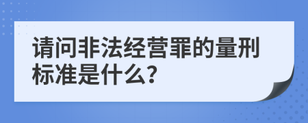 請(qǐng)問(wèn)非法經(jīng)營(yíng)罪的量刑標(biāo)準(zhǔn)是什么？