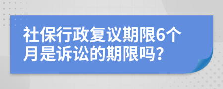 社保行政復(fù)議期限6個月是訴訟的期限嗎？