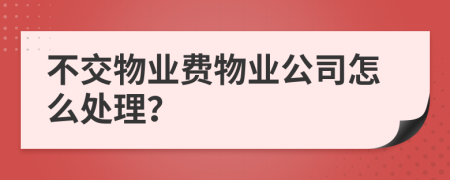 不交物業(yè)費物業(yè)公司怎么處理？