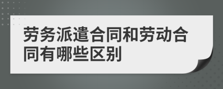 勞務(wù)派遣合同和勞動合同有哪些區(qū)別
