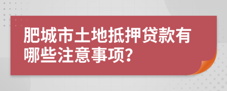 肥城市土地抵押貸款有哪些注意事項(xiàng)？