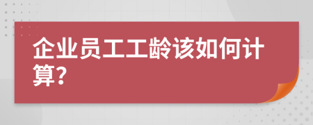 企業(yè)員工工齡該如何計算？