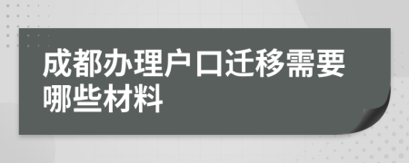 成都辦理戶口遷移需要哪些材料