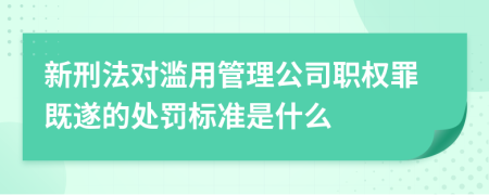 新刑法對濫用管理公司職權(quán)罪既遂的處罰標(biāo)準(zhǔn)是什么