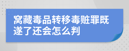 窩藏毒品轉(zhuǎn)移毒贓罪既遂了還會怎么判