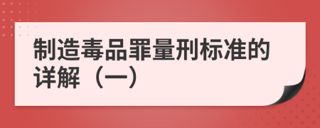 制造毒品罪量刑標(biāo)準(zhǔn)的詳解（一）